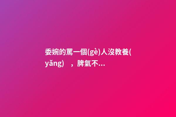 委婉的罵一個(gè)人沒教養(yǎng)，脾氣不好性子傲